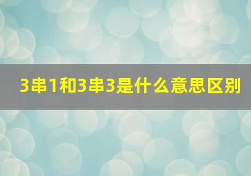 3串1和3串3是什么意思区别