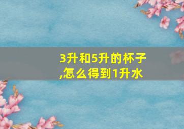 3升和5升的杯子,怎么得到1升水