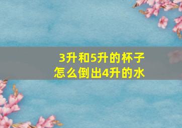 3升和5升的杯子怎么倒出4升的水