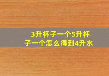 3升杯子一个5升杯子一个怎么得到4升水