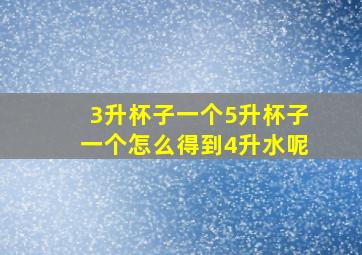 3升杯子一个5升杯子一个怎么得到4升水呢