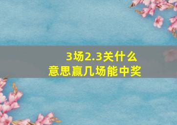 3场2.3关什么意思赢几场能中奖