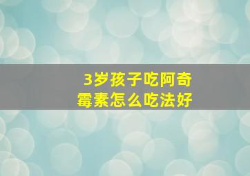 3岁孩子吃阿奇霉素怎么吃法好