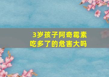 3岁孩子阿奇霉素吃多了的危害大吗