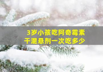 3岁小孩吃阿奇霉素干混悬剂一次吃多少