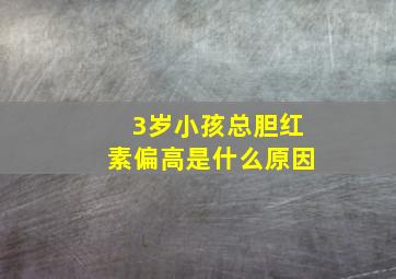 3岁小孩总胆红素偏高是什么原因