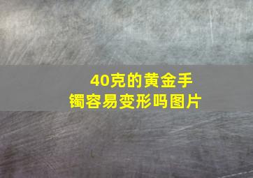 40克的黄金手镯容易变形吗图片