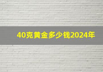 40克黄金多少钱2024年