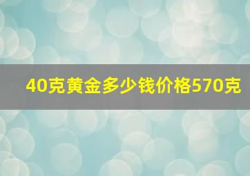 40克黄金多少钱价格570克