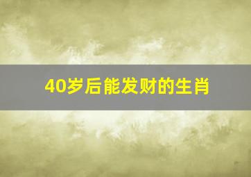 40岁后能发财的生肖