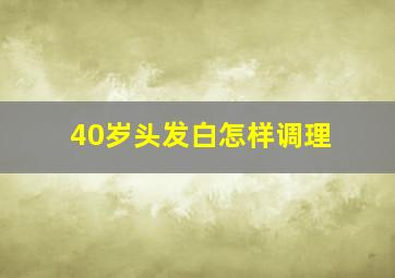 40岁头发白怎样调理