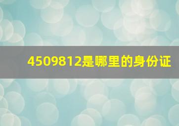 4509812是哪里的身份证