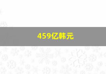 459亿韩元