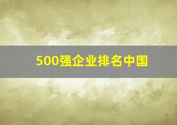 500强企业排名中国