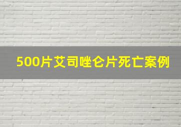 500片艾司唑仑片死亡案例