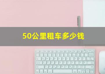 50公里租车多少钱