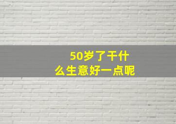 50岁了干什么生意好一点呢