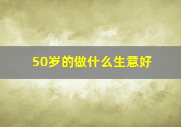 50岁的做什么生意好