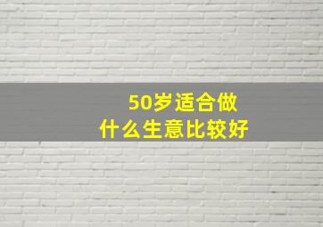 50岁适合做什么生意比较好