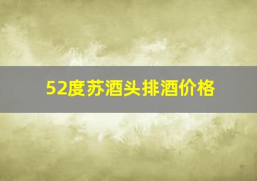 52度苏酒头排酒价格