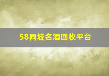 58同城名酒回收平台