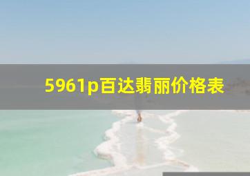 5961p百达翡丽价格表