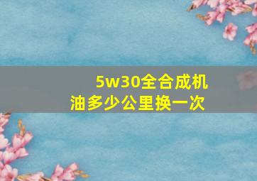 5w30全合成机油多少公里换一次