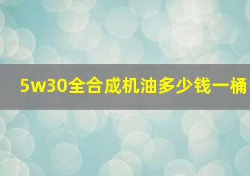 5w30全合成机油多少钱一桶