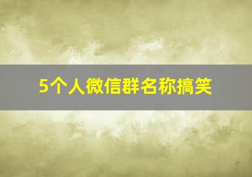 5个人微信群名称搞笑