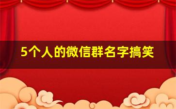 5个人的微信群名字搞笑