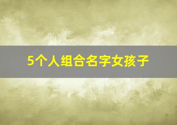 5个人组合名字女孩子