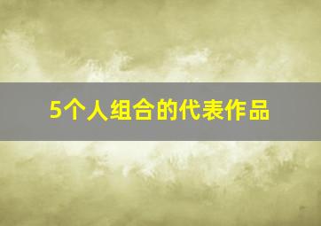 5个人组合的代表作品