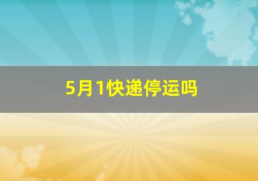 5月1快递停运吗