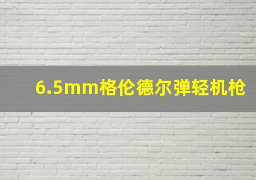 6.5mm格伦德尔弹轻机枪