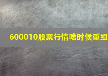 600010股票行情啥时候重组