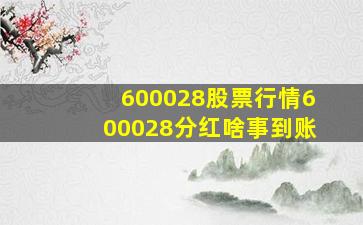 600028股票行情600028分红啥事到账