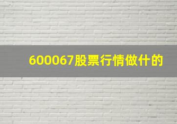 600067股票行情做什的