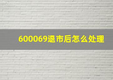 600069退市后怎么处理