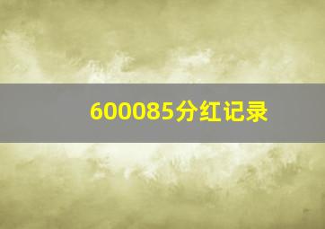 600085分红记录