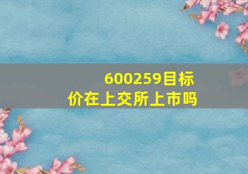 600259目标价在上交所上市吗