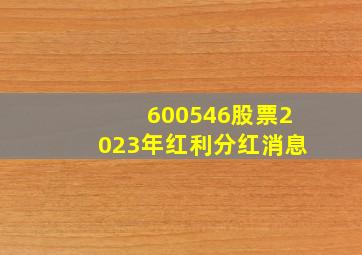 600546股票2023年红利分红消息