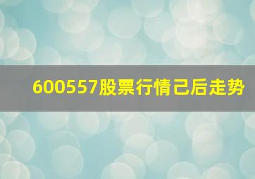 600557股票行情己后走势