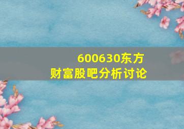 600630东方财富股吧分析讨论