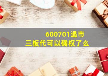 600701退市三板代可以确权了么