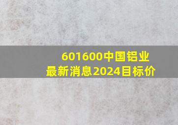 601600中国铝业最新消息2024目标价