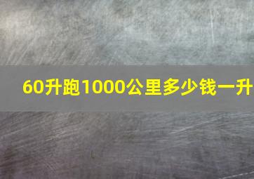 60升跑1000公里多少钱一升