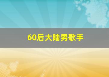 60后大陆男歌手