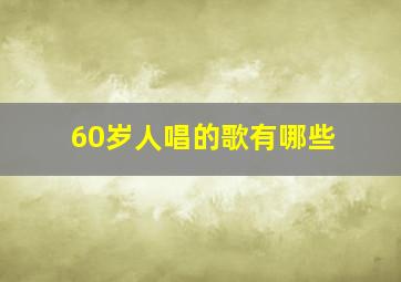 60岁人唱的歌有哪些