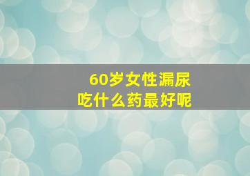 60岁女性漏尿吃什么药最好呢