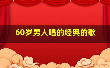 60岁男人唱的经典的歌